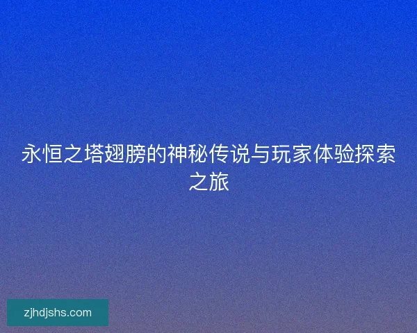 永恒之塔翅膀的神秘传说与玩家体验探索之旅 永恒之塔翅膀的神秘传说与玩家体验探索之旅