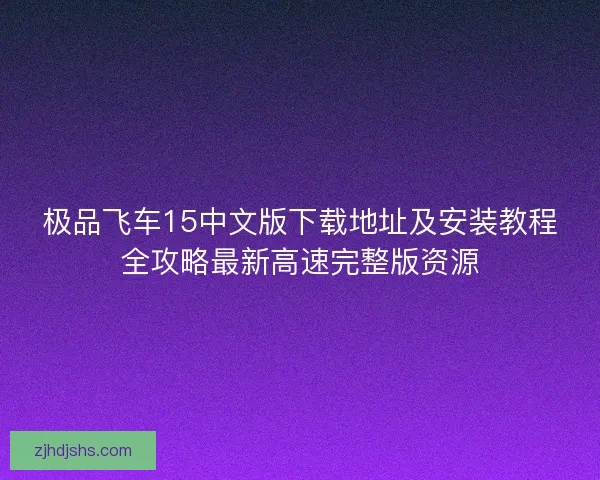 极品飞车15中文版下载地址及安装教程全攻略最新高速完整版资源 极品飞车15中文版下载地址及安装教程全攻略最新高速完整版资源