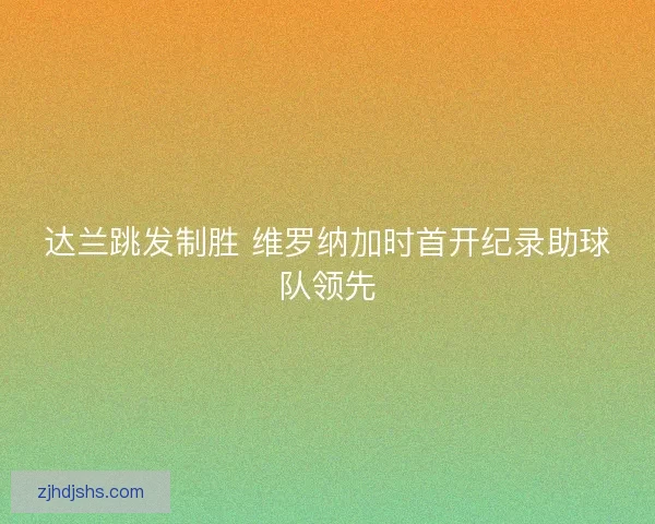 达兰跳发制胜 维罗纳加时首开纪录助球队领先