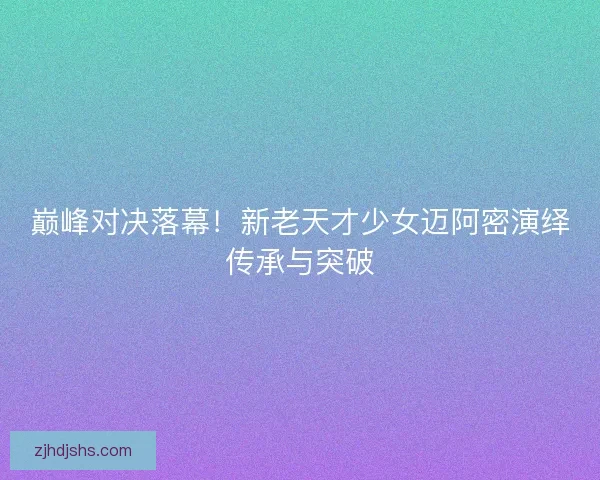 巅峰对决落幕！新老天才少女迈阿密演绎传承与突破