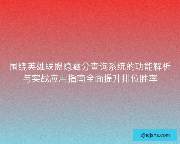 围绕英雄联盟隐藏分查询系统的功能解析与实战应用指南全面提升排位胜率 围绕英雄联盟隐藏分查询系统的功能解析与实战应用指南全面提升排位胜率