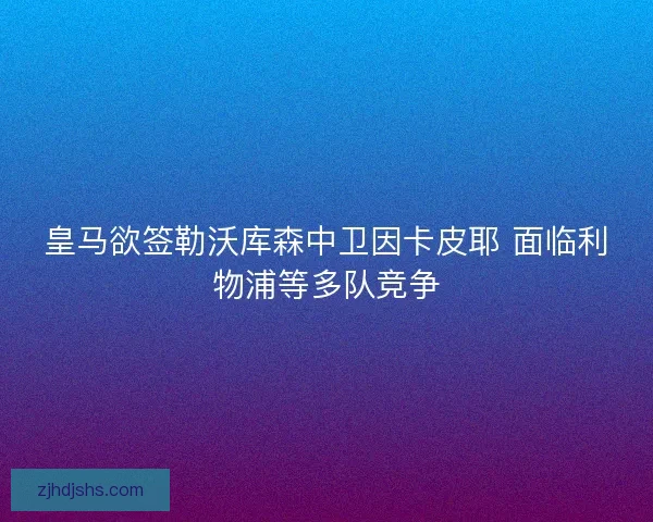 皇马欲签勒沃库森中卫因卡皮耶 面临利物浦等多队竞争 皇马欲签勒沃库森中卫因卡皮耶 面临利物浦等多队竞争