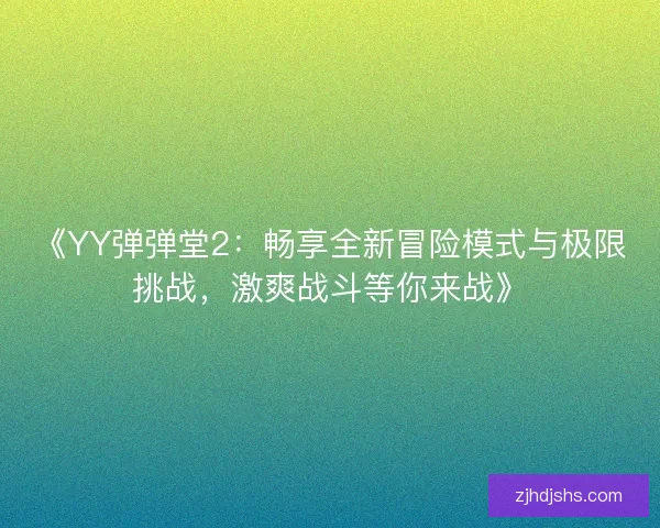 《YY弹弹堂2:畅享全新冒险模式与极限挑战,激爽战斗等你来战》 《YY弹弹堂2:畅享全新冒险模式与极限挑战,激爽战斗等你来战》