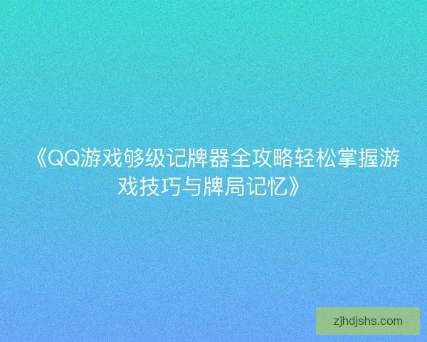 《QQ游戏够级记牌器全攻略轻松掌握游戏技巧与牌局记忆》 《QQ游戏够级记牌器全攻略轻松掌握游戏技巧与牌局记忆》